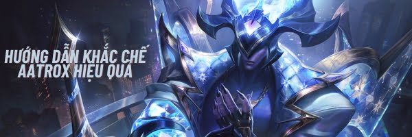 Hướng dẫn khắc chế Aatrox hiệu quả