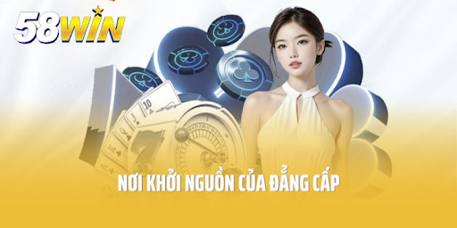 Tại sao chọn 58win?