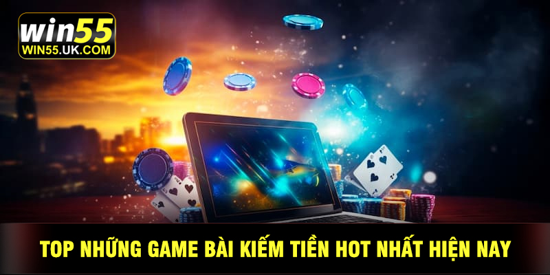 Những Game Bài Kiếm Tiền Hot Nhất Tại Win55